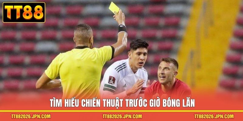 Tìm hiểu chiến thuật trước giờ bóng lăn