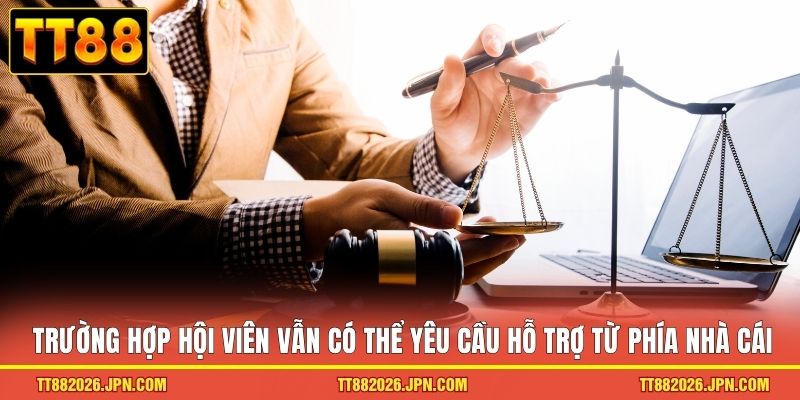 Trường hợp hội viên vẫn có thể yêu cầu hỗ trợ từ phía nhà cái